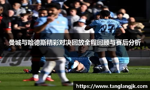 曼城与哈德斯精彩对决回放全程回顾与赛后分析