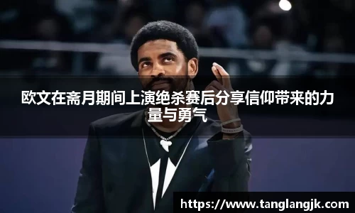 欧文在斋月期间上演绝杀赛后分享信仰带来的力量与勇气