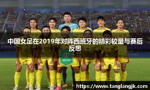 中国女足在2019年对阵西班牙的精彩较量与赛后反思