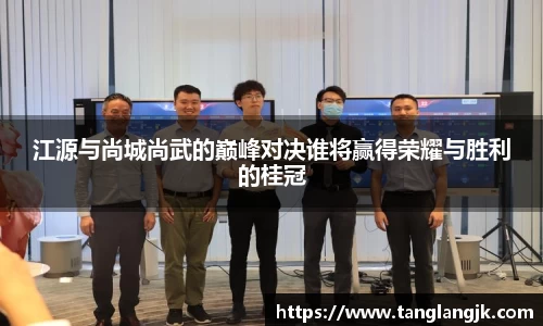 江源与尚城尚武的巅峰对决谁将赢得荣耀与胜利的桂冠