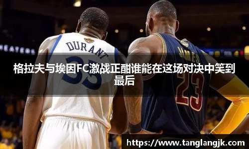 格拉夫与埃因FC激战正酣谁能在这场对决中笑到最后