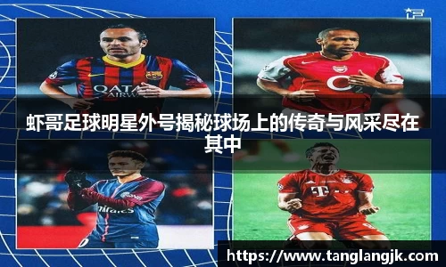虾哥足球明星外号揭秘球场上的传奇与风采尽在其中
