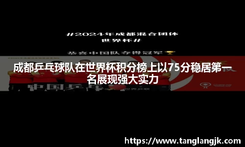 成都乒乓球队在世界杯积分榜上以75分稳居第一名展现强大实力