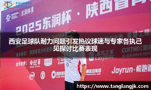 西安足球队耐力问题引发热议球迷与专家各执己见探讨比赛表现