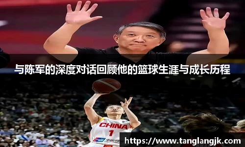与陈军的深度对话回顾他的篮球生涯与成长历程