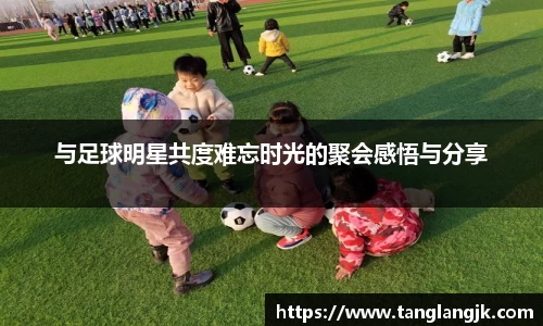 与足球明星共度难忘时光的聚会感悟与分享