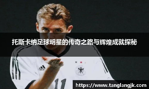 托斯卡纳足球明星的传奇之路与辉煌成就探秘